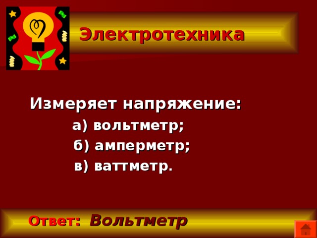  Электротехника Измеряет напряжение:  а) вольтметр;  б) амперметр;  в) ваттметр .  Ответ:   Вольтметр 