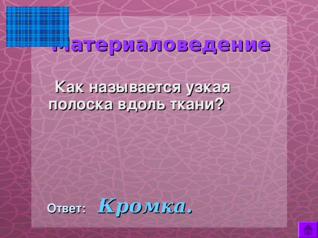  Материаловедение       Как называется узкая полоска вдоль ткани?   Ответ:  Кромка. 
