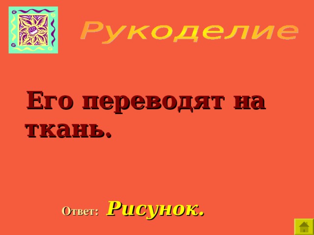    Его переводят на ткань.  Ответ:  Рисунок. 