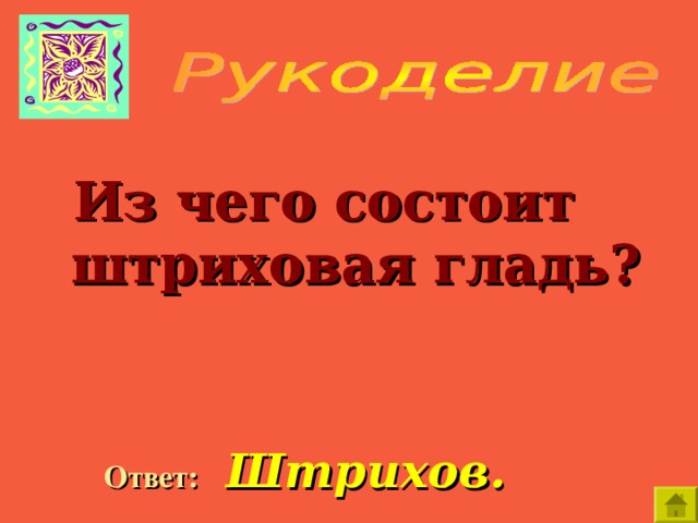    Из чего состоит штриховая гладь?  Ответ:  Штрихов. 