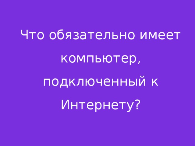 Что обязательно имеет компьютер, подключенный к Интернету? 