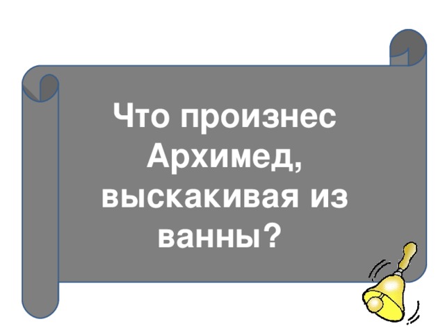 Что произнес Архимед, выскакивая из ванны? 