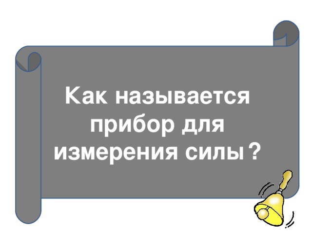 Как называется прибор для измерения силы  ? 