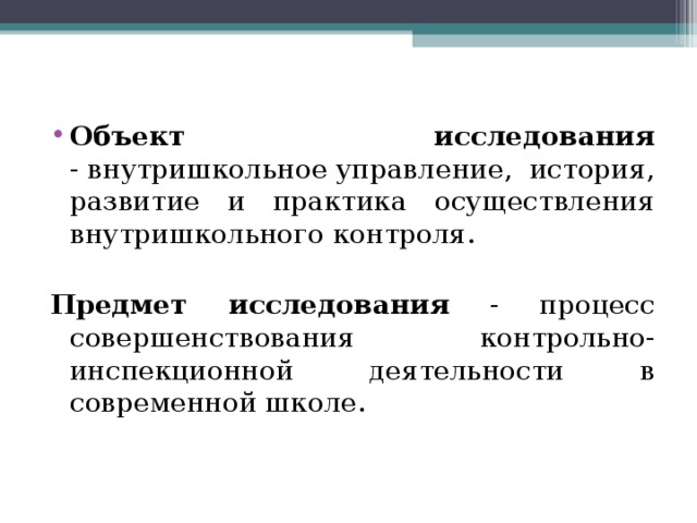 Объект исследования - внутришкольное управление, история, развитие и практика осуществления внутришкольного контроля.   Предмет исследования - процесс совершенствования контрольно-инспекционной деятельности в современной школе. 