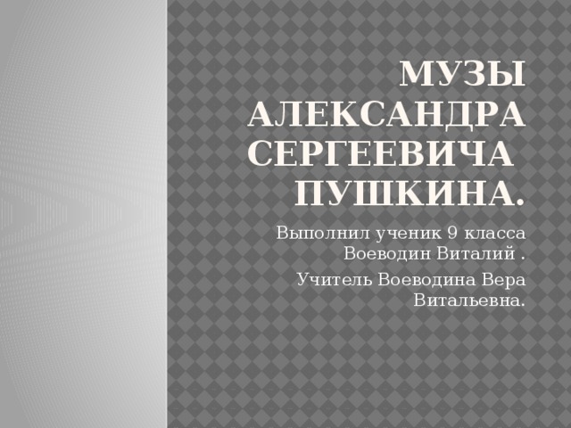 Музы Александра Сергеевича  Пушкина. Выполнил ученик 9 класса Воеводин Виталий . Учитель Воеводина Вера Витальевна. 