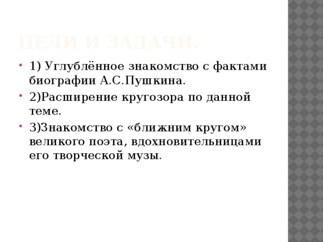 Цели и задачи. 1) Углублённое знакомство с фактами биографии А.С.Пушкина. 2)Расширение кругозора по данной теме. 3)Знакомство с «ближним кругом» великого поэта, вдохновительницами его творческой музы. 