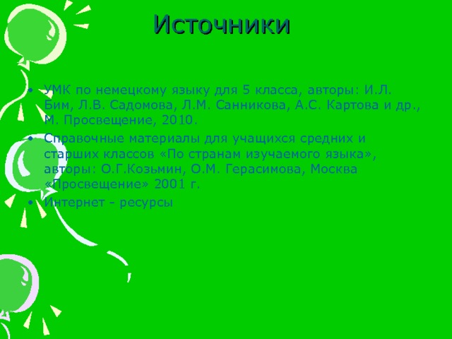    Источники   УМК по немецкому языку для 5 класса, авторы: И.Л. Бим, Л.В. Садомова, Л.М. Санникова, А.С. Картова и др., М. Просвещение, 2010. Справочные материалы для учащихся средних и старших классов «По странам изучаемого языка», авторы: О.Г.Козьмин, О.М. Герасимова, Москва «Просвещение» 2001 г. Интернет - ресурсы 