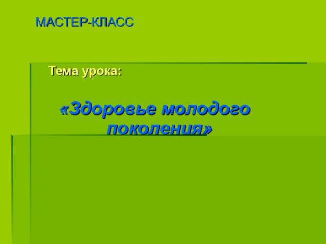 МАСТЕР-КЛАСС Тема урока:   «Здоровье молодого поколения»     МОТИВАЦИЯ. При помощи воздушного шарика , который перекидывают друг другу выяснить, что является главным в жизни каждого в данном классе. (Варианты ответов). МОТИВАЦИЯ. При помощи воздушного шарика , который перекидывают друг другу выяснить, что является главным в жизни каждого в данном классе. (Варианты ответов). -Без чего человек не может достичь вышеназванных ценностей? ОБСУДИТЬ ПРОБЛЕМУ. (Варианты ответов). ПРИНЯТИЕ РЕШЕНИЯ.- Без здоровья очень трудно достичь чего-либо, поэтому оно является - одним из главных жизненных ценностей человека. Учитель обращает внимание коллег на тему урока, записанную на доске. -О чём сегодня пойдёт речь на уроке? (Варианты ответов). -Сегодня мы выясним, из чего же складывается здоровье людей.   