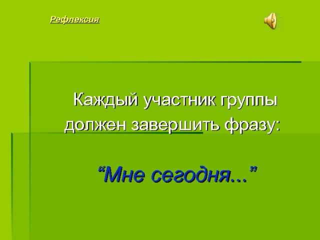 Рефлексия  Каждый участник группы должен завершить фразу:    “Мне сегодня...” ПОДВЕДЕНИЕ ИТОГОВ. Завершение занятия.   