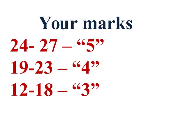 Your marks 2 4 - 27 – “5” 19 -2 3 – “4” 1 2 - 18 – “3” 