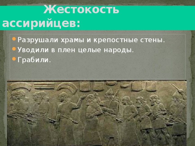  Жестокость ассирийцев : Разрушали храмы и крепостные стены. Уводили в плен целые народы. Грабили. 