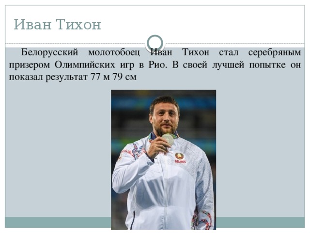 Иван Тихон Белорусский молотобоец Иван Тихон стал серебряным призером Олимпийских игр в Рио. В своей лучшей попытке он показал результат 77 м 79 см 