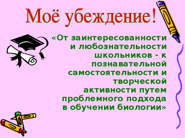 «От заинтересованности и любознательности школьников - к познавательной самостоятельности и творческой активности путем проблемного подхода в обучении биологии» 