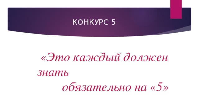  КОНКУРС 5   «Это каждый должен знать  обязательно на «5»   