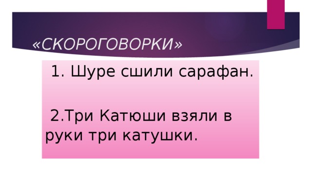  «СКОРОГОВОРКИ»  1. Шуре сшили сарафан.    2.Три Катюши взяли в руки три катушки. 