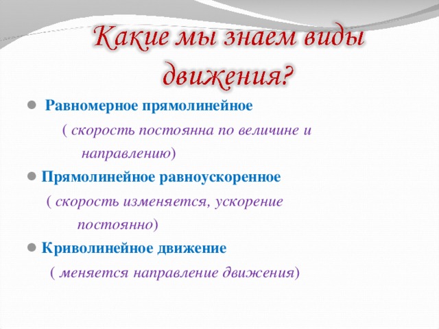  Равномерное прямолинейное  ( скорость постоянна по величине и  направлению ) Прямолинейное равноускоренное  ( скорость изменяется, ускорение  постоянно ) Криволинейное движение  ( меняется направление движения ) 