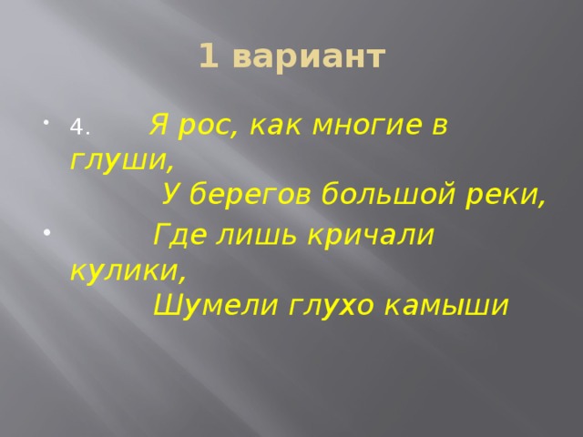 1 вариант 4. Я рос, как многие в глуши,  У берегов большой реки,  Где лишь кричали кулики,  Шумели глухо камыши 