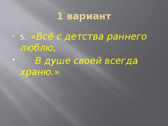 1 вариант 5. « Всё с детства раннего люблю,  В душе своей всегда храню.» 