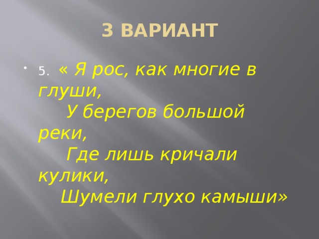 3 ВАРИАНТ 5. « Я рос, как многие в глуши,  У берегов большой реки,  Где лишь кричали кулики,  Шумели глухо камыши» 