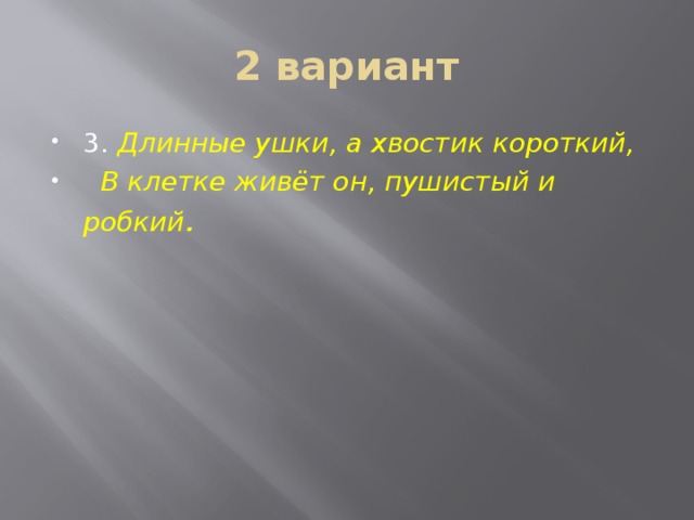 2 вариант 3. Длинные ушки, а хвостик короткий,  В клетке живёт он, пушистый и робкий . 