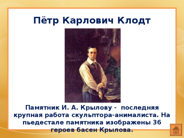 Пётр Карлович Клодт Памятник И. А. Крылову - последняя крупная работа скульптора-анималиста. На пьедестале памятника изображены 36 героев басен Крылова. 