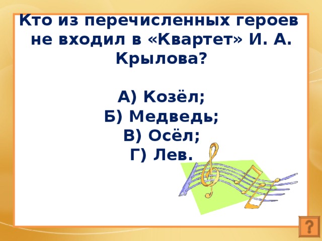 Кто из перечисленных героев  не входил в «Квартет» И. А. Крылова?   А) Козёл;  Б) Медведь;  В) Осёл;  Г) Лев. 