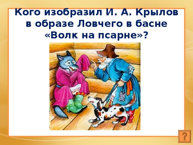 Кого изобразил И. А. Крылов в образе Ловчего в басне «Волк на псарне»? 