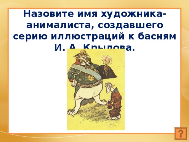 Назовите имя художника-анималиста, создавшего серию иллюстраций к басням И. А. Крылова. 