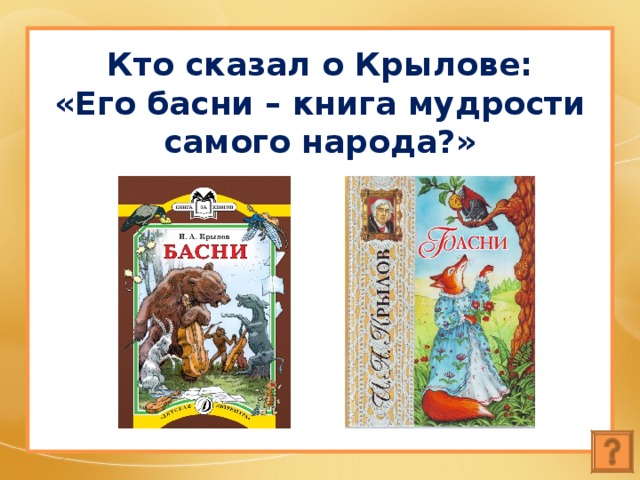 Кто сказал о Крылове:  «Его басни – книга мудрости самого народа?» 