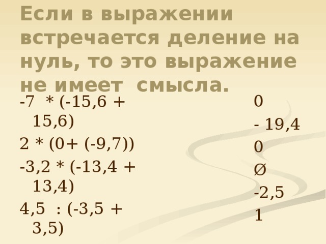 Если в выражении встречается деление на нуль, то это выражение не имеет смысла. 0 - 19,4 -7 * (-15,6 + 15,6) 2 * (0+ (-9,7)) 0 Ø -3,2 * (-13,4 + 13,4) 4,5 : (-3,5 + 3,5) -2,5 1 -5 + 2,5 -3,5 + 4,5 