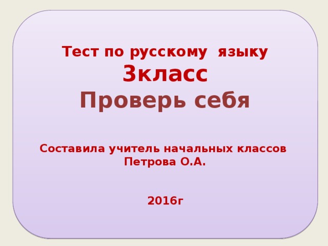 Тест по русскому языку 3класс Проверь себя    Составила учитель начальных классов Петрова О.А.   2016г 