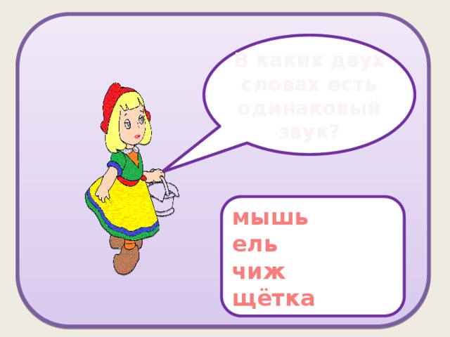 В каких двух словах есть одинаковый звук? мышь ель чиж щётка 