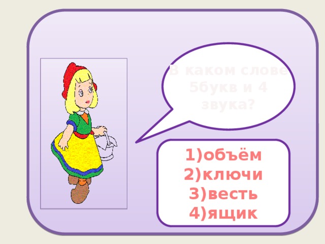 В каком слове 5букв и 4 звука? 1)объём 2)ключи 3)весть 4)ящик 