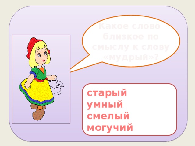 Какое слово близкое по смыслу к слову «мудрый»? старый умный смелый могучий 