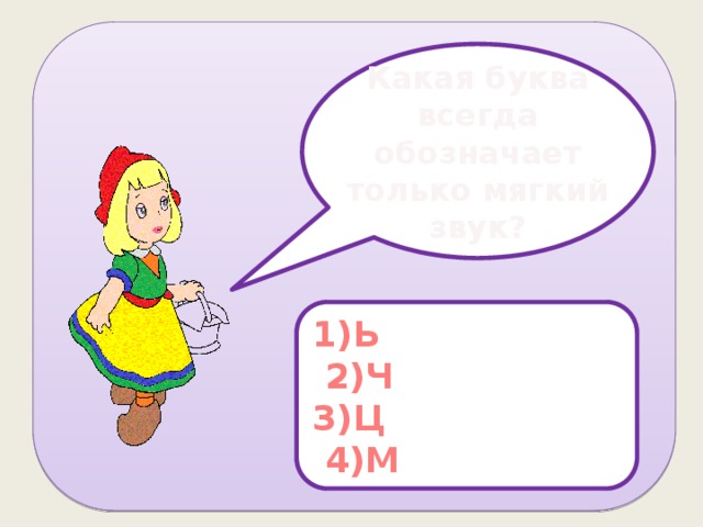 Какая буква всегда обозначает только мягкий звук? 1)Ь  2)Ч 3)Ц  4)М 