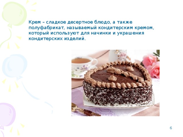 Крем – сладкое десертное блюдо, а также полуфабрикат, называемый кондитерским кремом, который используют для начинки и украшения кондитерских изделий.  