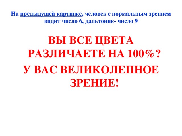 На предыдущей картинке , человек с нормальным зрением видит число 6, дальтоник- число 9 ВЫ ВСЕ ЦВЕТА РАЗЛИЧАЕТЕ НА 100%? У ВАС ВЕЛИКОЛЕПНОЕ ЗРЕНИЕ! 