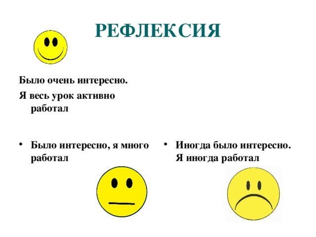 РЕФЛЕКСИЯ Было очень интересно. Я весь урок активно работал Было интересно, я много работал Иногда было интересно. Я иногда работал 