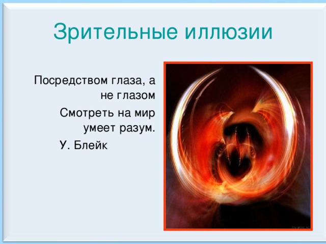 Зрительные иллюзии Посредством глаза, а не глазом Смотреть на мир умеет разум.  У. Блейк 