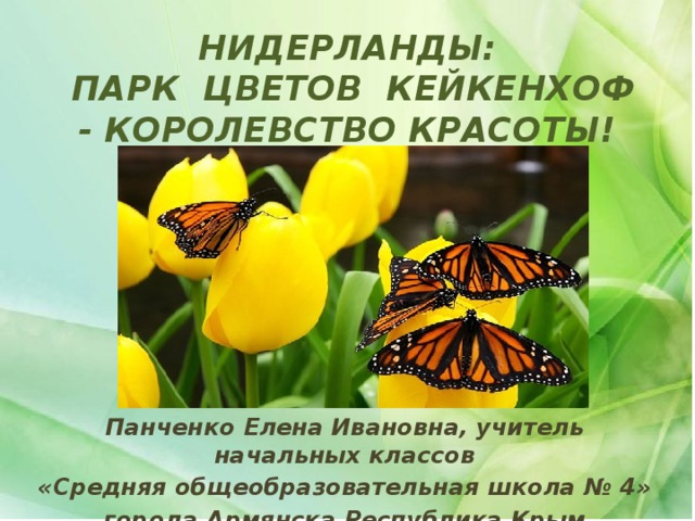 НИДЕРЛАНДЫ:  ПАРК ЦВЕТОВ КЕЙКЕНХОФ - КОРОЛЕВСТВО КРАСОТЫ!   Панченко Елена Ивановна, учитель начальных классов «Средняя общеобразовательная школа № 4» города Армянска Республика Крым 