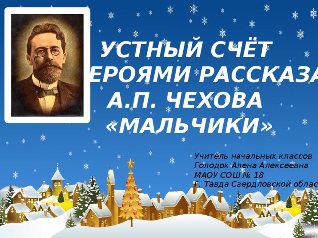 УСТНЫЙ СЧЁТ С ГЕРОЯМИ РАССКАЗА А.П. ЧЕХОВА «МАЛЬЧИКИ» Учитель начальных классов Голодок Алена Алексеевна МАОУ СОШ № 18 Г. Тавда Свердловской области 