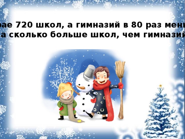 В крае 720 школ, а гимназий в 80 раз меньше. На сколько больше школ, чем гимназий? 