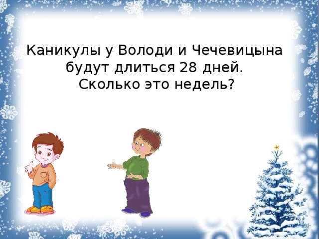 Каникулы у Володи и Чечевицына будут длиться 28 дней. Сколько это недель? 