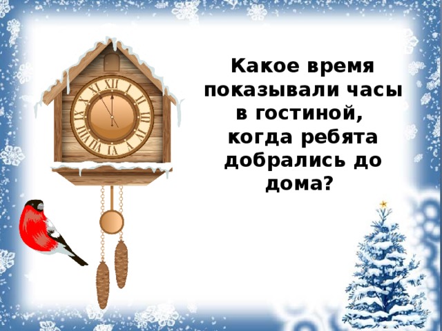 Какое время показывали часы в гостиной, когда ребята добрались до дома? 
