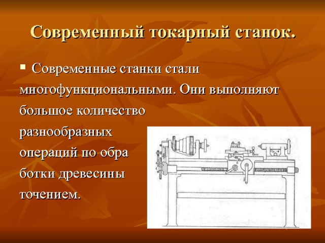 Современный токарный станок. Современные станки стали многофункциональными. Они выполняют большое количество разнообразных операций по обра ботки древесины точением. 