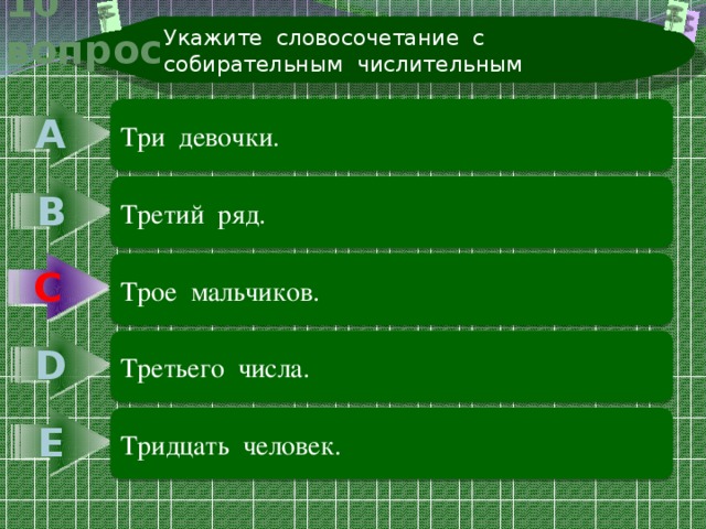 Укажите словосочетание с собирательным числительным 10 вопрос А Три девочки. В Третий ряд. С С Трое мальчиков. D Третьего числа. Е Тридцать человек. 