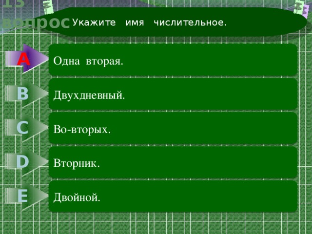 Укажите имя числительное. 13 вопрос А А Одна вторая. В Двухдневный. С Во-вторых. D Вторник. Е Двойной. 