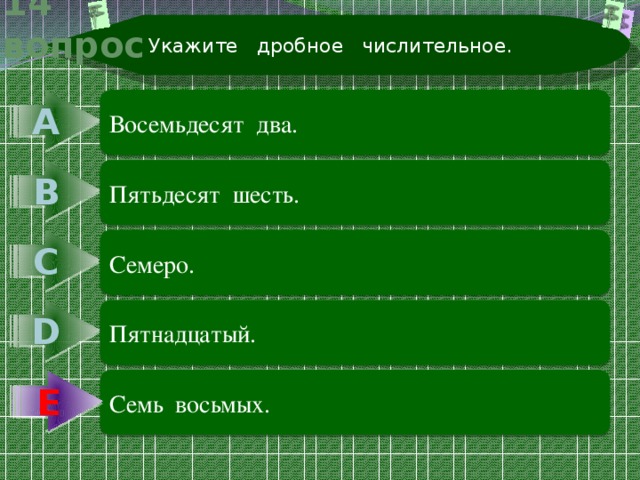 Укажите дробное числительное. 14 вопрос А Восемьдесят два. В Пятьдесят шесть. С Семеро. D Пятнадцатый. Е Семь восьмых. Е 