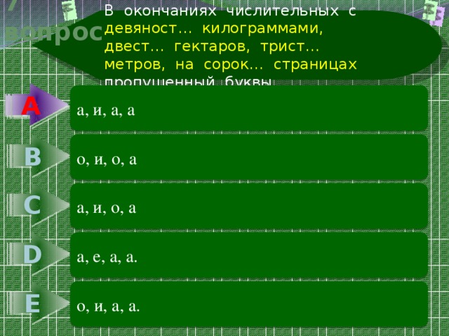 В окончаниях числительных с девяност… килограммами, двест… гектаров, трист… метров, на сорок… страницах пропущенный буквы 7 вопрос А А а, и, а, а В о, и, о, а С а, и, о, а D а, е, а, а. Е о, и, а, а. 