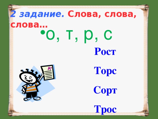 2 задание.  Слова, слова, слова…  о, т, р, с Рост Торс Сорт Трос